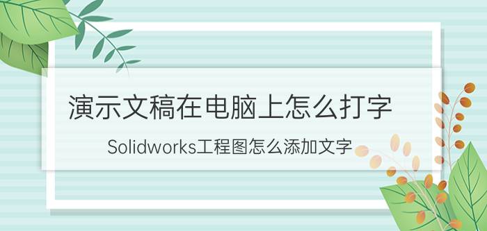 演示文稿在电脑上怎么打字 Solidworks工程图怎么添加文字？